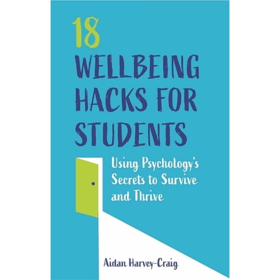 18 Wellbeing Hacks for Students: Using Psychology's Secrets to Survive and Thrive, (Paperback)