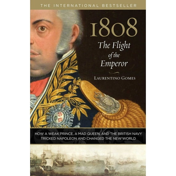 1808: The Flight of the Emperor: How a Weak Prince, a Mad Queen, and the British Navy Tricked Napoleon and Changed the N, (Hardcover)