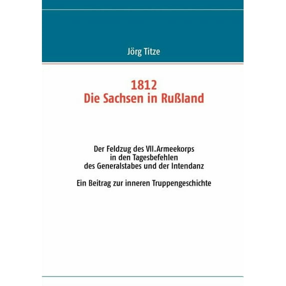 1812 - Die Sachsen in RuÃland: Der Feldzug des VII.Armeekorps in den Tagesbefehlen des Generalstabes und der Intendanz, (Paperback)