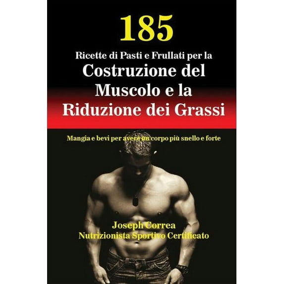185 Ricette di Pasti e Frullati per la Costruzione del Muscolo e la Riduzione dei Grassi: Mangia e bevi per avere un cor, (Paperback)
