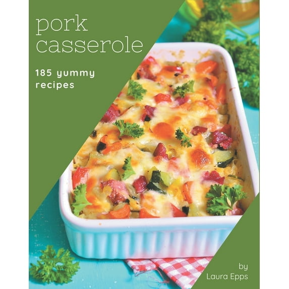 185 Yummy Pork Casserole Recipes: Everything You Need in One Yummy Pork Casserole Cookbook!, (Paperback)