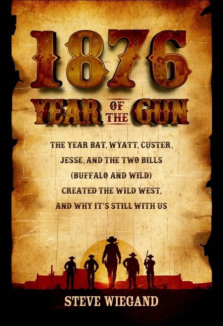 1876: Year of the Gun: The Year Bat, Wyatt, Custer, Jesse, and the Two Bills (Buffalo and Wild) Created the Wild West, and Why It's Still with Us (Hardcover)