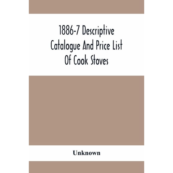 1886-7 Descriptive Catalogue And Price List Of Cook Stoves, Ranges, Art Garland Stoves And Ranges Hollowware Etc., (Paperback)