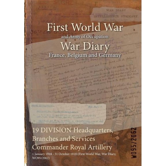 19 DIVISION Headquarters, Branches and Services Commander Royal Artillery: 1 January 1918 - 31 October 1918 (First World War, War Diary, WO95/2062) (Paperback)