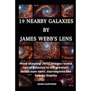 19 Nearby Galaxies by James Webbs Lens Mind-blowing JWST images reveal spiral galaxies in the greatest detail ever se, Paperback