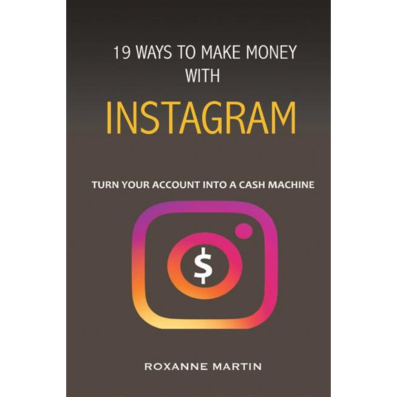 19 ways to make money with Instagram: Turn your account into a cash machine. Paperback 197678915X 9781976789151 Roxanne Martin