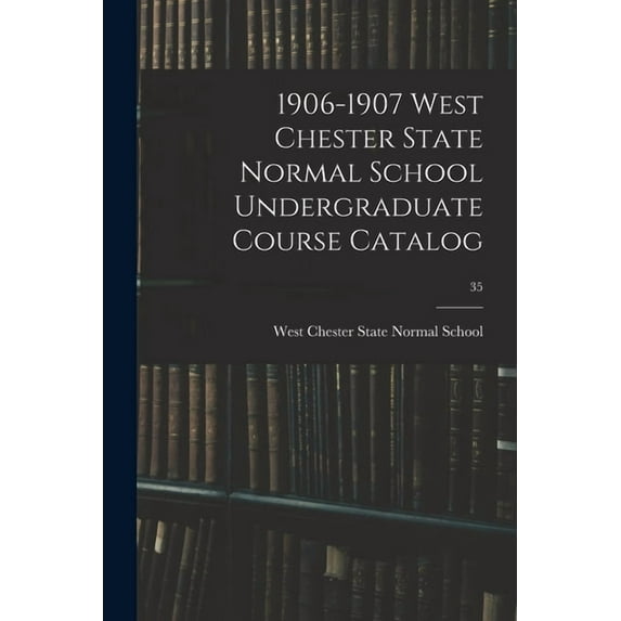 1906-1907 West Chester State Normal School Undergraduate Course Catalog; 35, (Paperback)