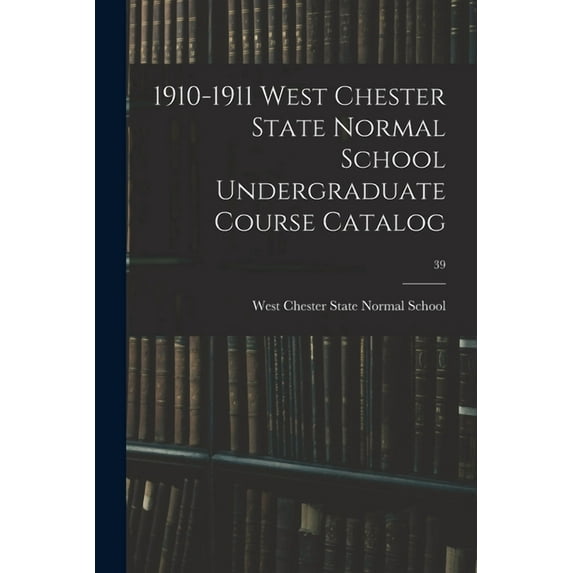 1910-1911 West Chester State Normal School Undergraduate Course Catalog; 39, (Paperback)