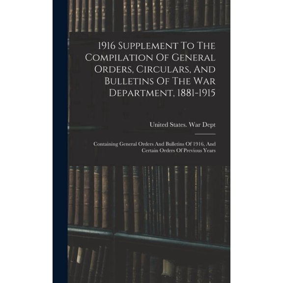 1916 Supplement To The Compilation Of General Orders, Circulars, And Bulletins Of The War Department, 1881-1915: Contain, (Hardcover)