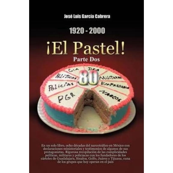 1920-2000 El Pastel! Parte DOS: En Un Solo Libro, Ocho Decadas del Narcotrafico En Mexico Con Declaraciones Ministeriales y Testimonios de Algunos de