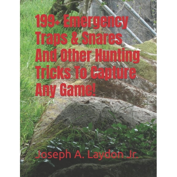 199+ Emergency Traps & Snares And Other Hunting Tricks To Capture Any Game! (Paperback) by Joseph A Laydon