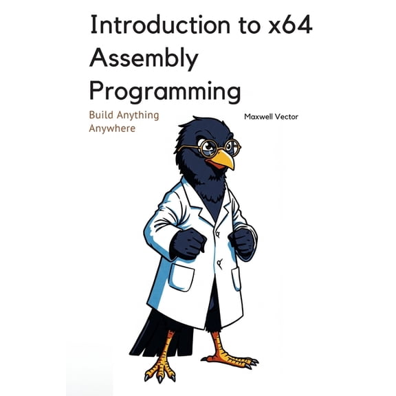 Build Anything Anywhere Introduction to x64 Assembly Programming: A Comprehensive Textbook for Step-by-Step Mastery, (Paperback)