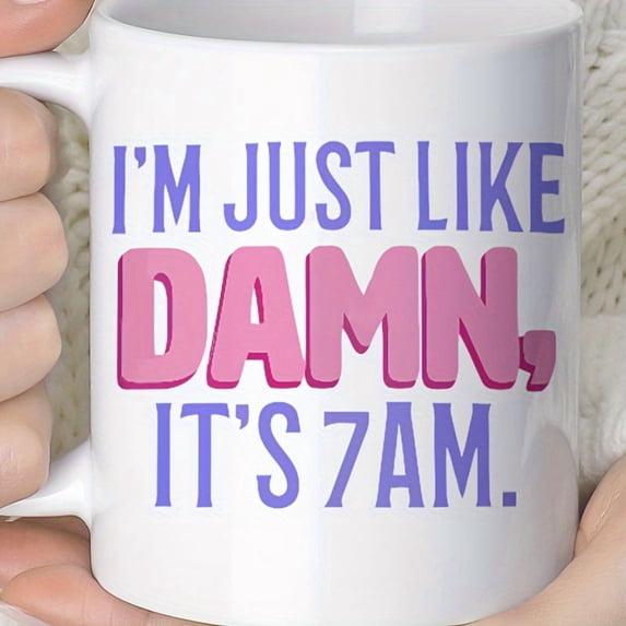 1pc, Coffee Mug, Ceramic Coffee Cups, I AM JUST LIKE DAMN, IT IS 7 AM Water Cups, Summer Winter Drinkware, Birthday Gifts, Holiday Gifts