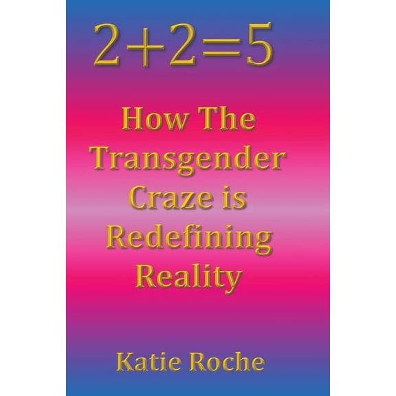 2+2=5: How the Transgender Craze is Redefining Reality, (Paperback)