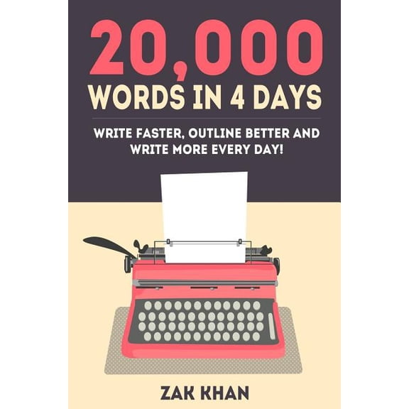 20,000 Words In 4 Days: Write Faster, Outline Better And Write More Every Day! Paperback 1530740312 9781530740314 Zak Khan