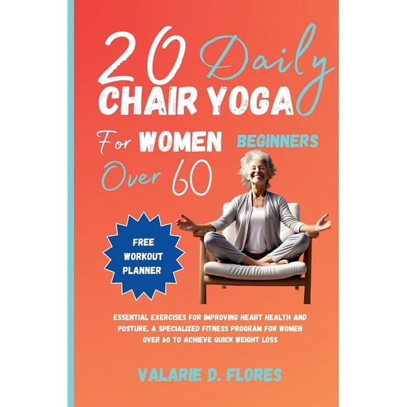 20 Daily Chair Yoga for Women Beginners Over 60: Essential Exercises for Improving Heart Health and Posture, A Specialized Fitness Program for Women Over 60 to Achieve Quick Weight Loss (Paperback)