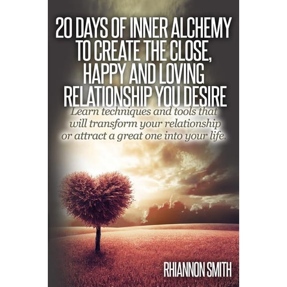 20 Days of Inner Alchemy to Create the Close, Happy and Loving Relationship You: Learn Techniques and Tools That Will Transform Your Relationship or Attract a Great One Into Your Life (Paperback)