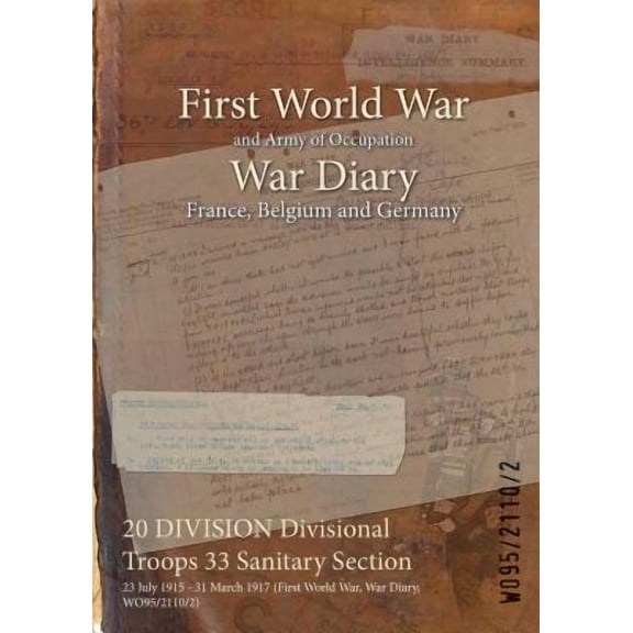 20 DIVISION Divisional Troops 33 Sanitary Section: 23 July 1915 - 31 March 1917 (First World War, War Diary, WO95/2110/2) (Paperback)