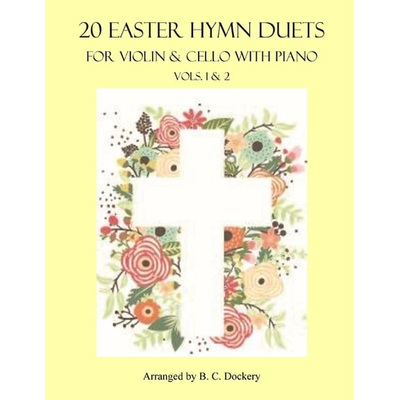 20 Easter Hymn Duets for Violin & Cello with Piano: Vols. 1-2 (Paperback) by B C Dockery