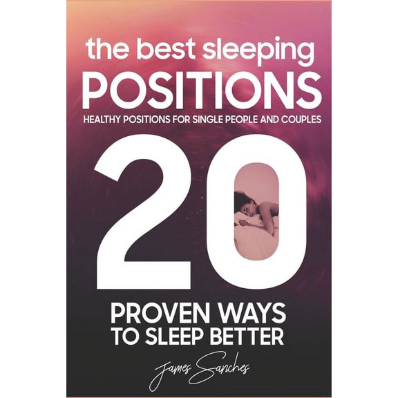 20 Proven Ways To Sleep Better: Healthy Positions For Single People and Couples: The Best Sleeping Positions (Paperback)