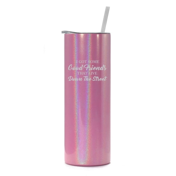 20 oz Skinny Tall Tumbler Stainless Steel Vacuum Insulated Travel Mug Cup With Straw I Got Some Good Friends That Live Down The Street (Pink Iridescent Glitter)
