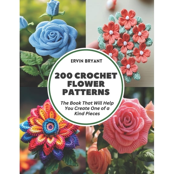 200 Crochet Flower Patterns: The Book That Will Help You Create One of a Kind Pieces, (Paperback)