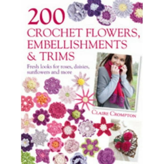 200 Crochet Flowers, Embellishments & Trims: 200 Designs to Add a Crocheted Finish to All Your Clothes and Accessories (Paperback)