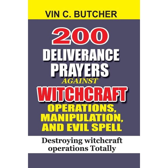 200 Deliverance Prayers Against Witchcraft Operations, Manipulation, and Evil : Destroying Witchcraft Operations Totally