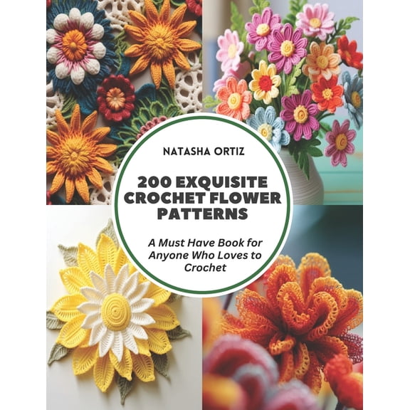 200 Exquisite Crochet Flower Patterns: A Must Have Book for Anyone Who Loves to Crochet, (Paperback)