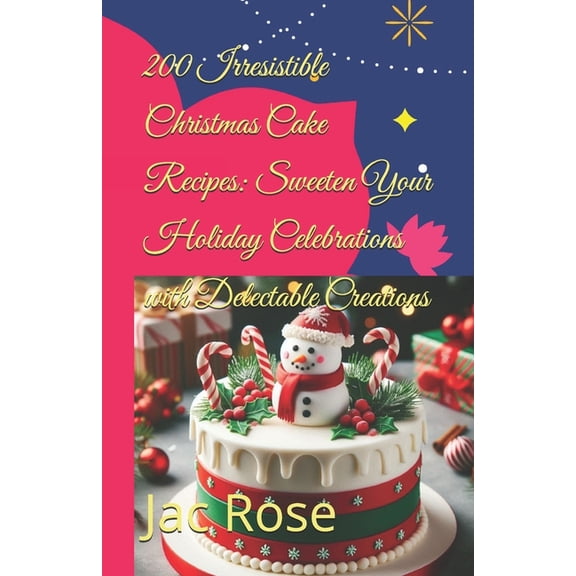 200 Irresistible Christmas Cake Recipes: Sweeten Your Holiday Celebrations with Delectable Creations, (Paperback)