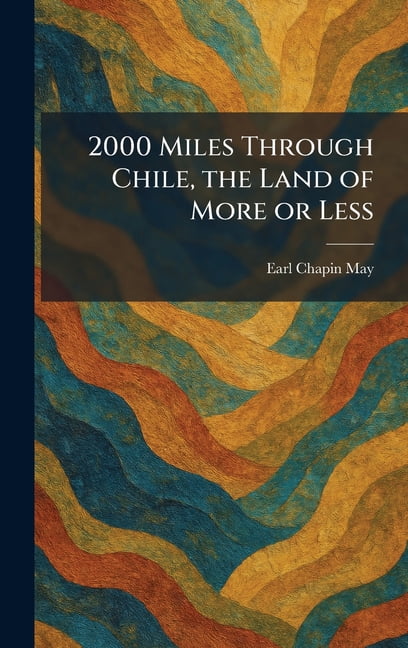 2000 Miles Through Chile, the Land of More or Less, (Hardcover)