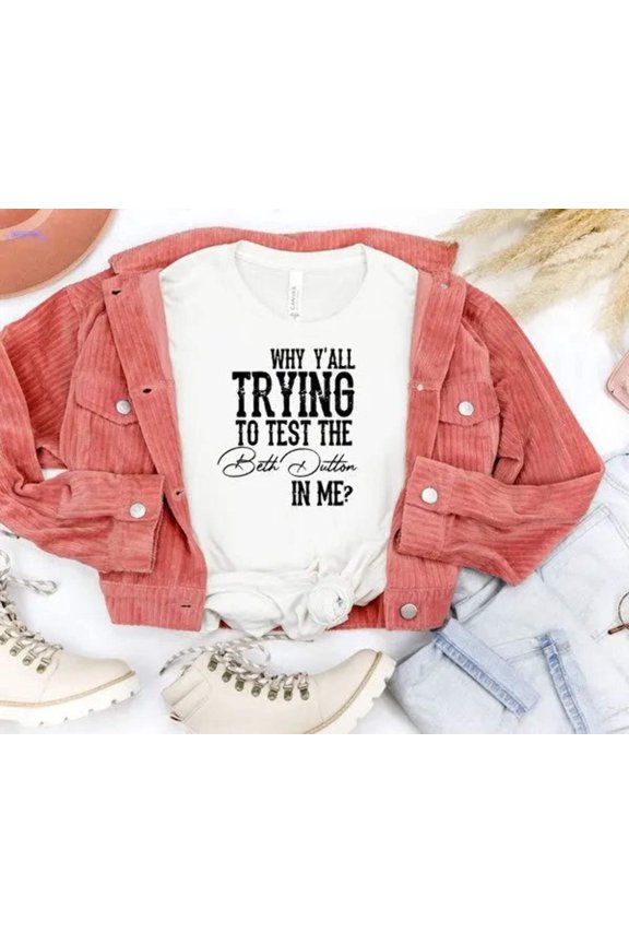 Why Y'all Trying to Test the Beth Dutton in Me Tee