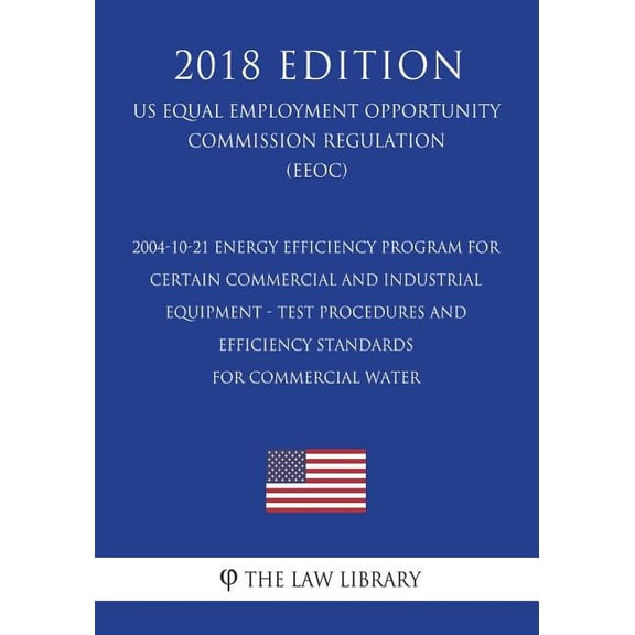 2004-10-21 Energy Efficiency Program for Certain Commercial and Industrial Equipment - Test Procedures and Efficiency Standards for Commercial Water ... Office Regulation) (EERE) (2018 Edition)