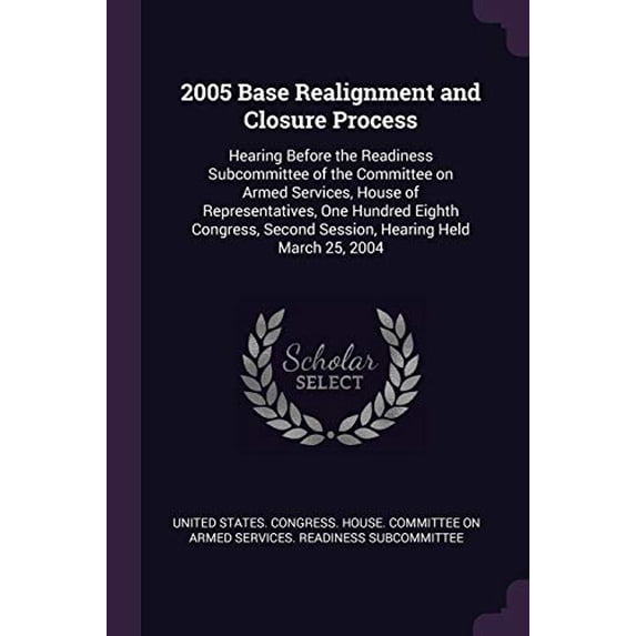 2005 Base Realignment and Closure Process: Hearing Before the Readiness Subcommittee of the Committee on Armed Services, House of Representatives, One . Second Session, Hearing Held Marc 1378696522