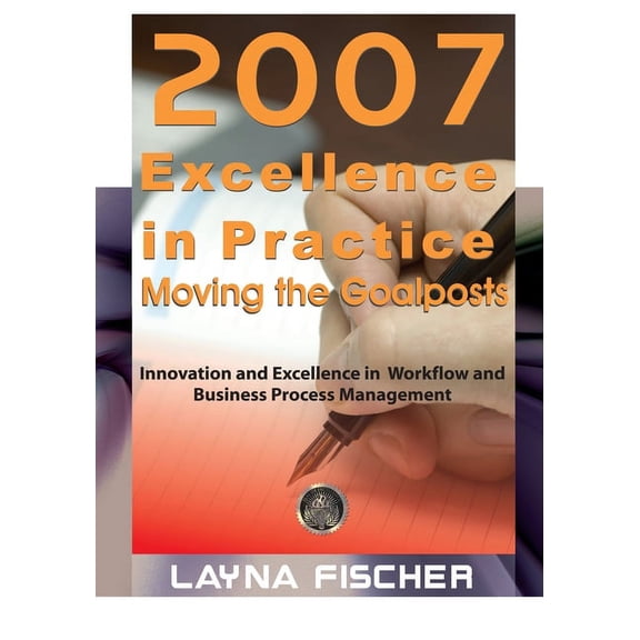 2007 Excellence in Practice : Moving the Goalposts: Innovation and Excellence in Workflow and Business Process Management (Paperback)