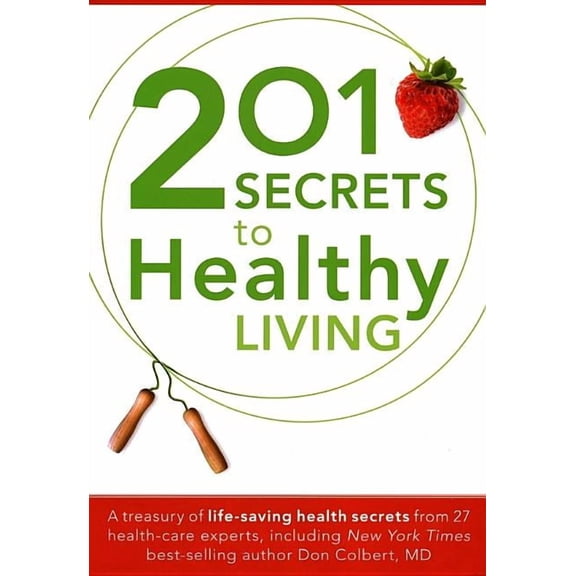 201 Secrets to Healthy Living: A Treasury of Life-Saving Health Secrets from 27 Healthcare Experts, Including New York Times Best-Selling Author Don Colbert, MD (Paperback)