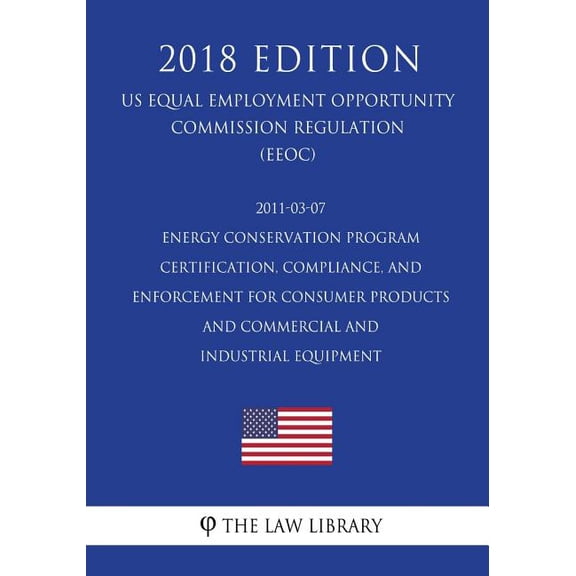 2011-03-07 Energy Conservation Program - Certification, Compliance, and Enforcement for Consumer Products and Commercial and Industrial Equipment (US ... Office Regulation) (EERE) (2018 Edition)