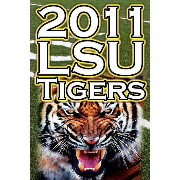 2011 - 2012 Lsu Tigers Undefeated SEC Champions, BCS Championship Game, & a College Football Legacy, (Paperback)