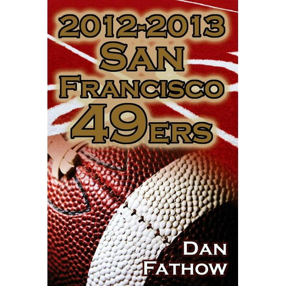 2012-2013 San Francisco 49ers - The Colin Kaepernick - Alex Smith Controversy & the Road to Super Bowl XLVII, (Paperback)