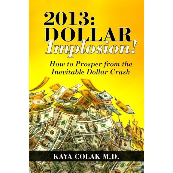2013: Dollar Implosion!: How to Prosper from the Inevitable Dollar Crash