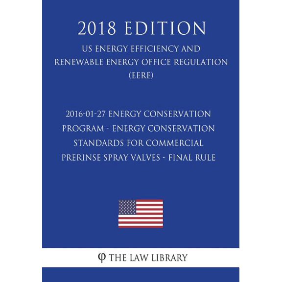 2016-01-27 Energy Conservation Program - Energy Conservation Standards for Commercial Prerinse Spray Valves - Final rule (US Energy Efficiency and Renewable Energy Office Regulation) (EERE) (2018 Edition) (Paperback)