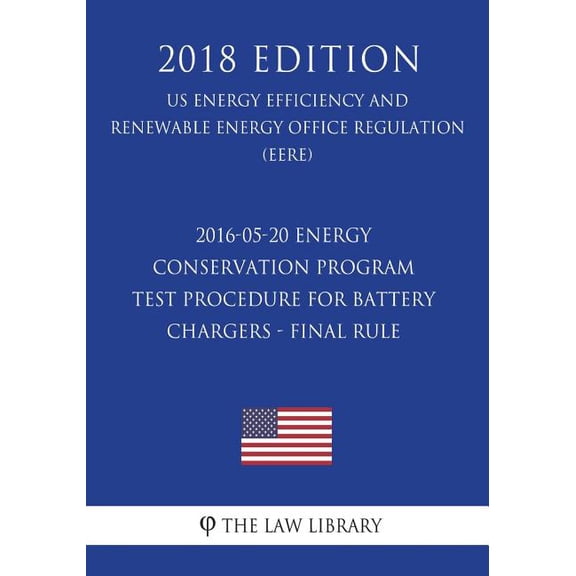 2016-05-20 Energy Conservation Program - Test Procedure for Battery Chargers - Final rule (US Energy Efficiency and Renewable Energy Office Regulation) (EERE) (2018 Edition) (Paperback)