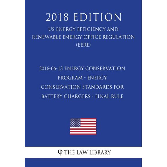 2016-06-13 Energy Conservation Program - Energy Conservation Standards for Battery Chargers - Final rule (US Energy Efficiency and Renewable Energy Office Regulation) (EERE) (2018 Edition) (Paperback)