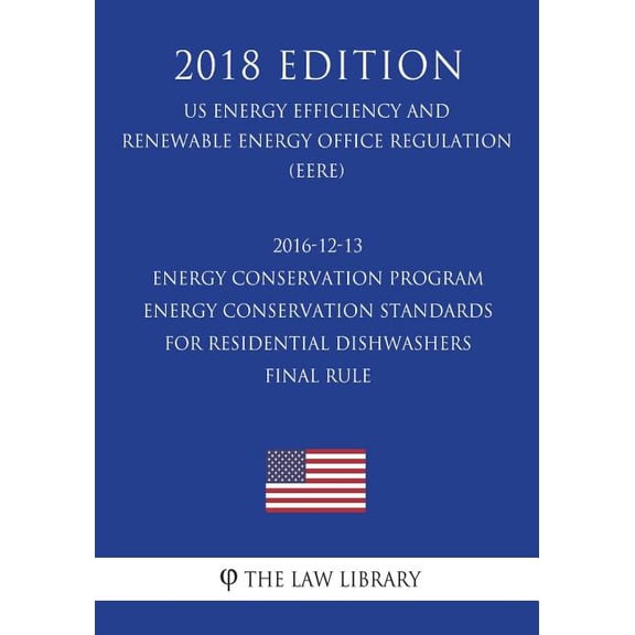 2016-12-13 Energy Conservation Program - Energy Conservation Standards for Residential Dishwashers - Final Rule (US Energy Efficiency and Renewable Energy Office Regulation) (EERE) (2018 Edition) (Paperback)