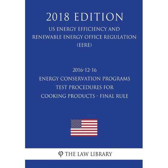 2016-12-16 Energy Conservation Programs - Test Procedures for Cooking Products - Final Rule (US Energy Efficiency and Renewable Energy Office Regulation) (EERE) (2018 Edition) (Paperback)