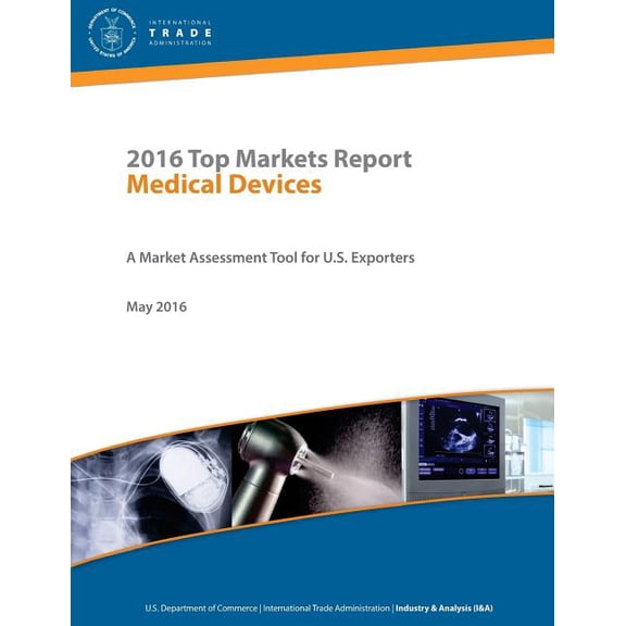 2016 Top Markets Report Medical Devices a Market Assessment Tool for U.S. Exporters U.S. Department of Commerce International Trade Administration Industry & Analysis (I&a) May 2016