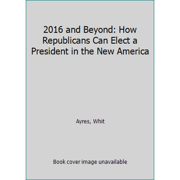 Pre-Owned 2016 and Beyond: How Republicans Can Elect a President in the New America (Paperback) 1927967392 9781927967393