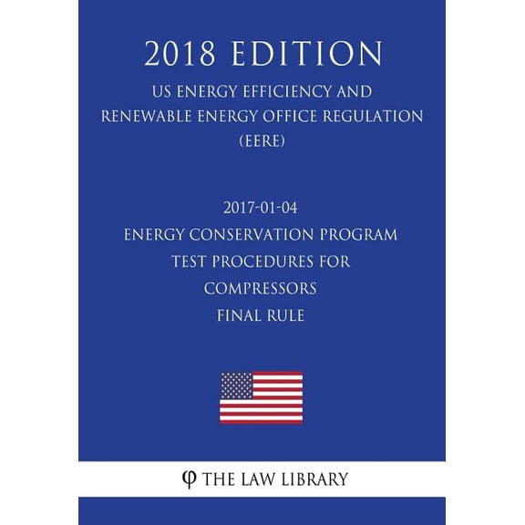 2017-01-04 Energy Conservation Program - Test Procedures for Compressors - Final rule (US Energy Efficiency and Renewable Energy Office Regulation) (EERE) (2018 Edition) (Paperback)