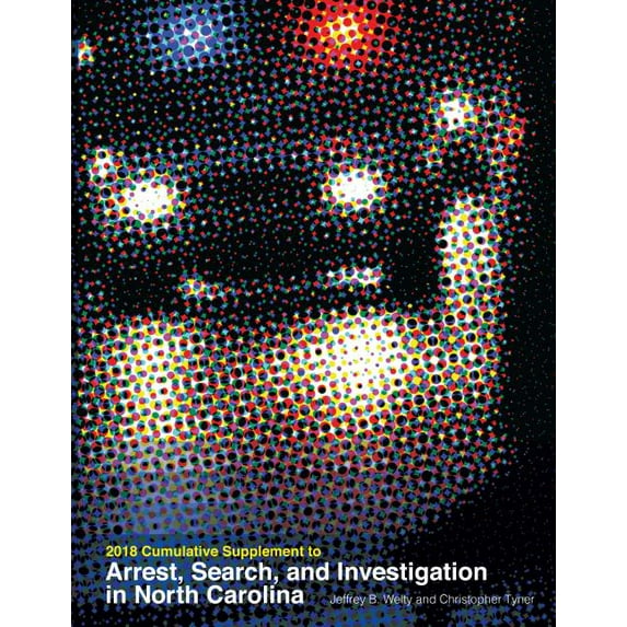 2018 Cumulative Supplement to Arrest, Search, and Investigation in North Carolina (Paperback)