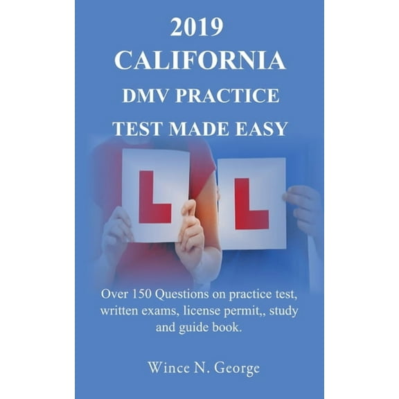 2019 California DMV Practice Test made Easy: Over 150 Questions on practice test, written exams, (Paperback) by Wince N George